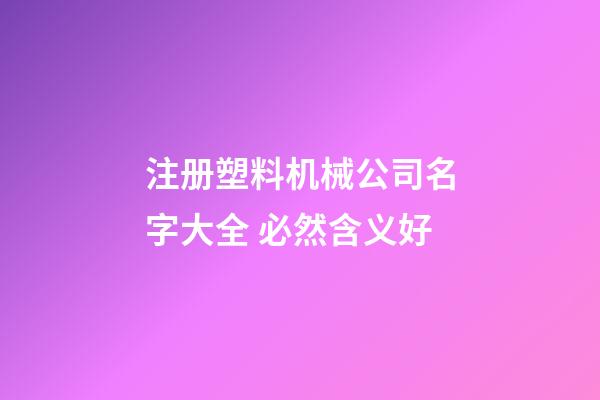 注册塑料机械公司名字大全 必然含义好-第1张-公司起名-玄机派